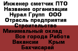 Инженер-сметчик ПТО › Название организации ­ Нурал Групп, ООО › Отрасль предприятия ­ Строительство › Минимальный оклад ­ 35 000 - Все города Работа » Вакансии   . Крым,Бахчисарай